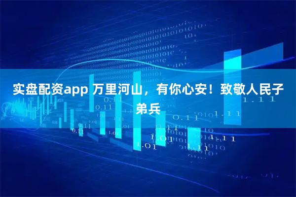 实盘配资app 万里河山，有你心安！致敬人民子弟兵