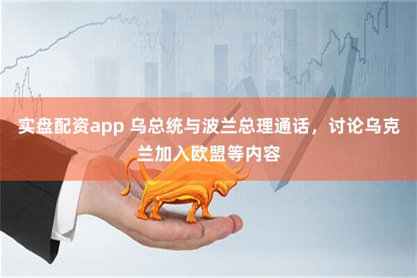 实盘配资app 乌总统与波兰总理通话，讨论乌克兰加入欧盟等内容