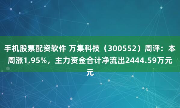 手机股票配资软件 万集科技（300552）周评：本周涨1.95%，主力资金合计净流出2444.59万元
