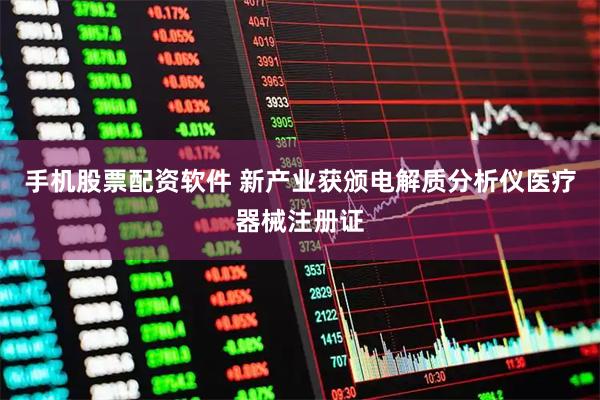 手机股票配资软件 新产业获颁电解质分析仪医疗器械注册证