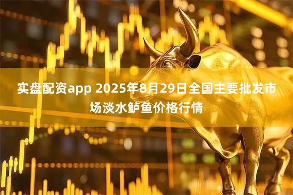 实盘配资app 2025年8月29日全国主要批发市场淡水鲈鱼价格行情