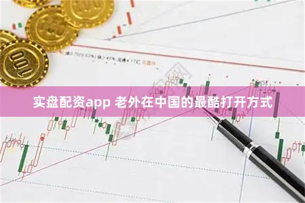 实盘配资app 老外在中国的最酷打开方式