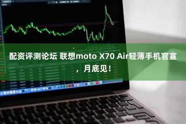配资评测论坛 联想moto X70 Air轻薄手机官宣，月底见！