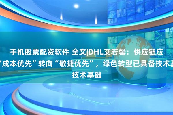 手机股票配资软件 全文|DHL艾若馨:供应链应从“成本优先”转向“敏捷优先”,绿色转型已具备技术基础