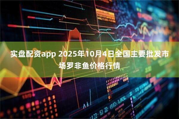 实盘配资app 2025年10月4日全国主要批发市场罗非鱼价格行情